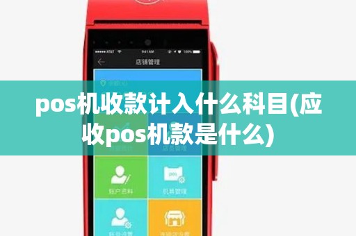 pos机收款计入什么科目(应收pos机款是什么) pos机收款计入什么科目(应收pos机款是什么)