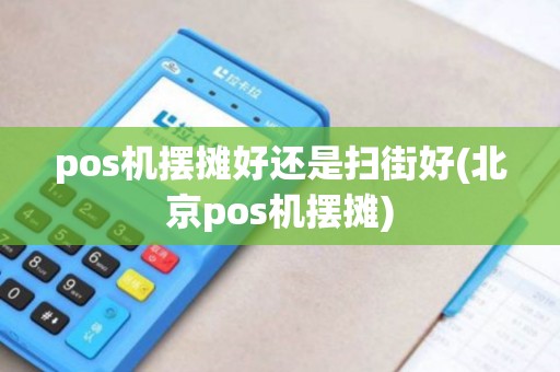 pos机摆摊好还是扫街好(北京pos机摆摊) pos机摆摊好还是扫街好(北京pos机摆摊)