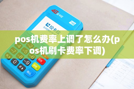 pos机费率上调了怎么办(pos机刷卡费率下调) pos机费率上调了怎么办(pos机刷卡费率下调)