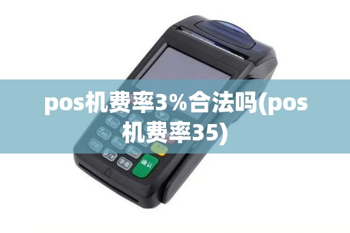 pos机费率3%合法吗(pos机费率35) pos机费率3%合法吗(pos机费率35)