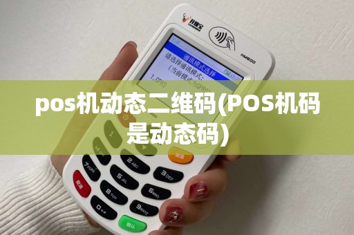pos机动态二维码(POS机码是动态码) pos机动态二维码(POS机码是动态码)