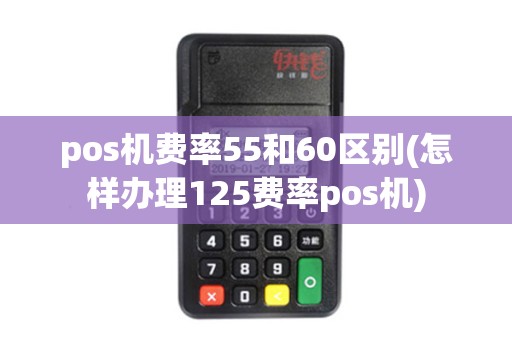 pos机费率55和60区别(怎样办理125费率pos机) pos机费率55和60区别(怎样办理125费率pos机)