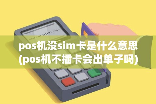 pos机没sim卡是什么意思(pos机不插卡会出单子吗) pos机没sim卡是什么意思(pos机不插卡会出单子吗)