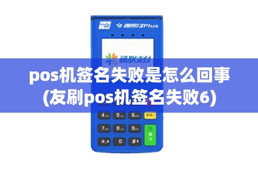 pos机签名失败是怎么回事(友刷pos机签名失败6) pos机签名失败是怎么回事(友刷pos机签名失败6)