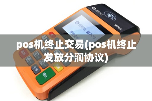 pos机终止交易(pos机终止发放分润协议) pos机终止交易(pos机终止发放分润协议)