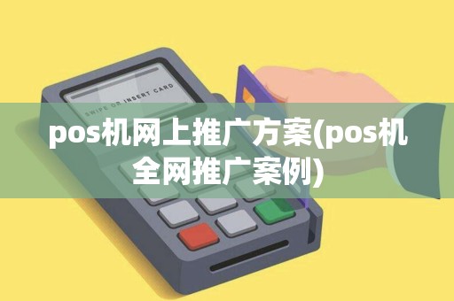 pos机网上推广方案(pos机全网推广案例) pos机网上推广方案(pos机全网推广案例)