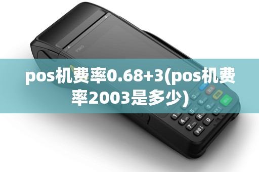 pos机费率0.68+3(pos机费率2003是多少) pos机费率0.68+3(pos机费率2003是多少)
