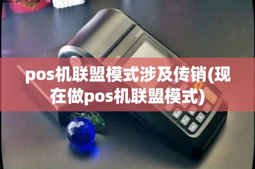 pos机联盟模式涉及传销(现在做pos机联盟模式) pos机联盟模式涉及传销(现在做pos机联盟模式)