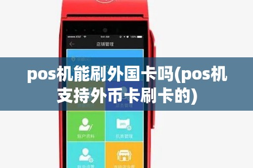 pos机能刷外国卡吗(pos机支持外币卡刷卡的) pos机能刷外国卡吗(pos机支持外币卡刷卡的)