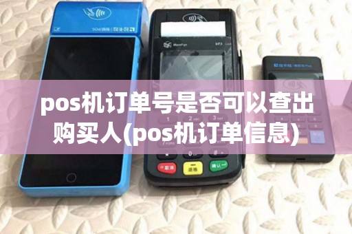 pos机订单号是否可以查出购买人(pos机订单信息) pos机订单号是否可以查出购买人(pos机订单信息)