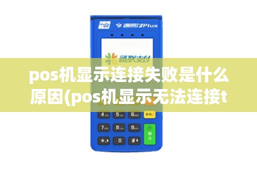 pos机显示连接失败是什么原因(pos机显示无法连接tops) pos机显示连接失败是什么原因(pos机显示无法连接tops)