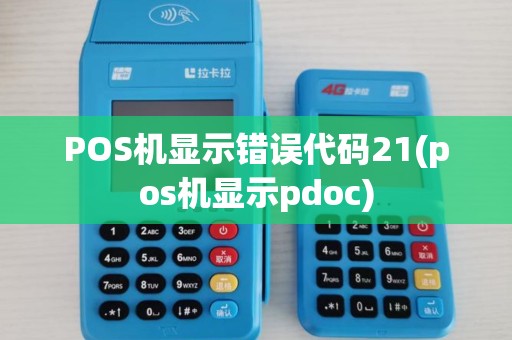 POS机显示错误代码21(pos机显示pdoc) POS机显示错误代码21(pos机显示pdoc)
