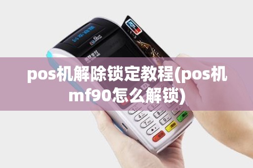 pos机解除锁定教程(pos机mf90怎么解锁) pos机解除锁定教程(pos机mf90怎么解锁)