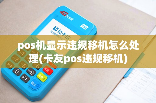 pos机显示违规移机怎么处理(卡友pos违规移机) pos机显示违规移机怎么处理(卡友pos违规移机)