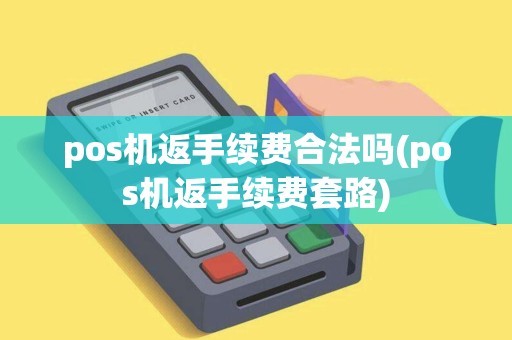 pos机返手续费合法吗(pos机返手续费套路) pos机返手续费合法吗(pos机返手续费套路)