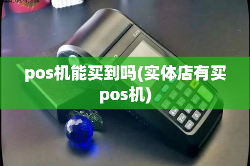 pos机能买到吗(实体店有买pos机) pos机能买到吗(实体店有买pos机)