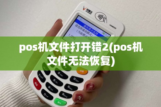 pos机文件打开错2(pos机文件无法恢复) pos机文件打开错2(pos机文件无法恢复)