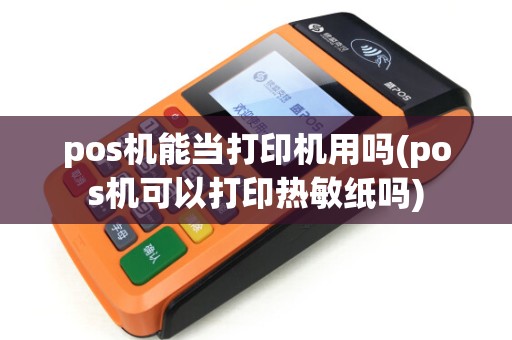 pos机能当打印机用吗(pos机可以打印热敏纸吗) pos机能当打印机用吗(pos机可以打印热敏纸吗)