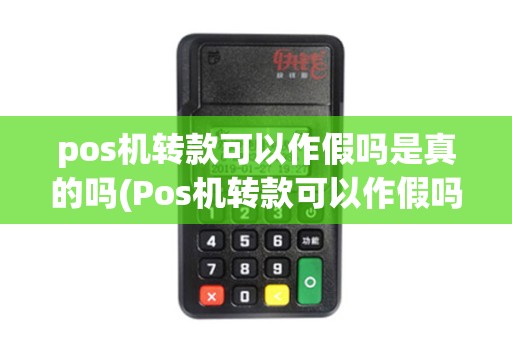 pos机转款可以作假吗是真的吗(Pos机转款可以作假吗) pos机转款可以作假吗是真的吗(Pos机转款可以作假吗)