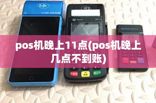 pos机晚上11点(pos机晚上几点不到账) pos机晚上11点(pos机晚上几点不到账)