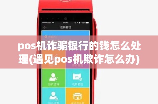 pos机诈骗银行的钱怎么处理(遇见pos机欺诈怎么办) pos机诈骗银行的钱怎么处理(遇见pos机欺诈怎么办)