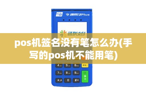pos机签名没有笔怎么办(手写的pos机不能用笔) pos机签名没有笔怎么办(手写的pos机不能用笔)