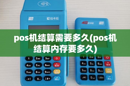 pos机结算需要多久(pos机结算内存要多久) pos机结算需要多久(pos机结算内存要多久)