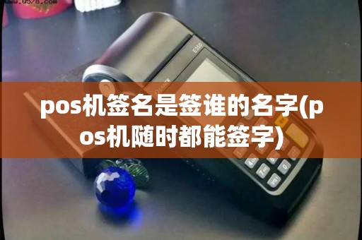 pos机签名是签谁的名字(pos机随时都能签字) pos机签名是签谁的名字(pos机随时都能签字)