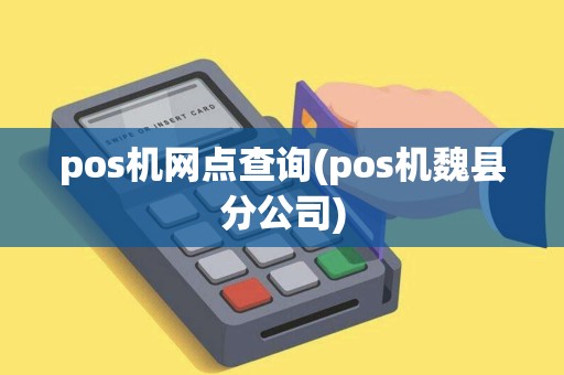 pos机网点查询(pos机魏县分公司) pos机网点查询(pos机魏县分公司)