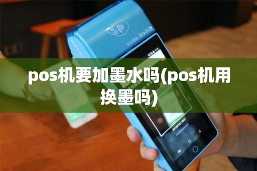 pos机要加墨水吗(pos机用换墨吗) pos机要加墨水吗(pos机用换墨吗)