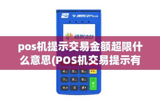 pos机提示交易金额超限什么意思(POS机交易提示有多少种) pos机提示交易金额超限什么意思(POS机交易提示有多少种)