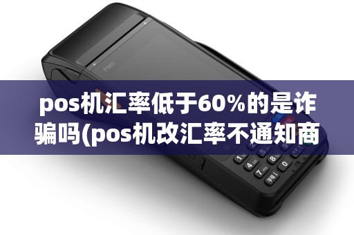 pos机汇率低于60%的是诈骗吗(pos机改汇率不通知商户) pos机汇率低于60%的是诈骗吗(pos机改汇率不通知商户)