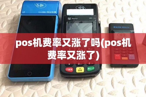 pos机费率又涨了吗(pos机费率又涨了) pos机费率又涨了吗(pos机费率又涨了)