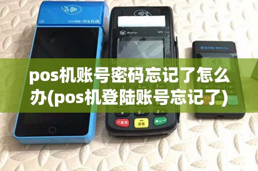 pos机账号密码忘记了怎么办(pos机登陆账号忘记了) pos机账号密码忘记了怎么办(pos机登陆账号忘记了)