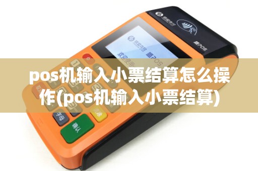 pos机输入小票结算怎么操作(pos机输入小票结算) pos机输入小票结算怎么操作(pos机输入小票结算)