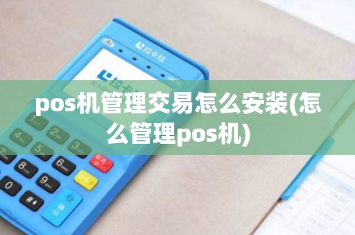 pos机管理交易怎么安装(怎么管理pos机) pos机管理交易怎么安装(怎么管理pos机)