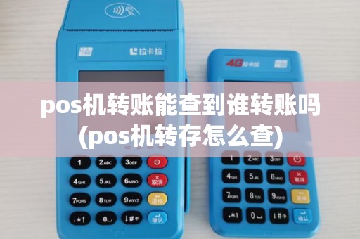 pos机转账能查到谁转账吗(pos机转存怎么查) pos机转账能查到谁转账吗(pos机转存怎么查)