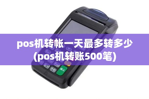 pos机转帐一天最多转多少(pos机转账500笔) pos机转帐一天最多转多少(pos机转账500笔)