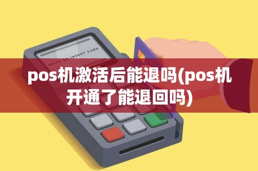 pos机激活后能退吗(pos机开通了能退回吗) pos机激活后能退吗(pos机开通了能退回吗)