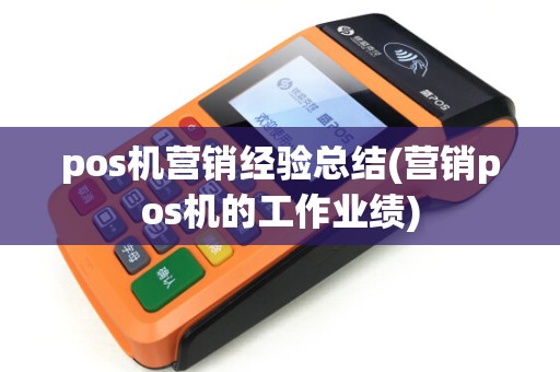 pos机营销经验总结(营销pos机的工作业绩) pos机营销经验总结(营销pos机的工作业绩)