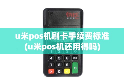 u米pos机刷卡手续费标准(u米pos机还用得吗) u米pos机刷卡手续费标准(u米pos机还用得吗)