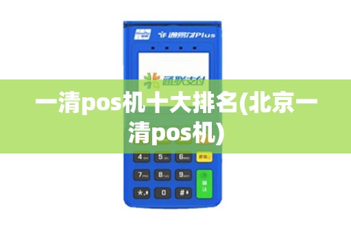 一清pos机十大排名(北京一清pos机) 一清pos机十大排名(北京一清pos机)