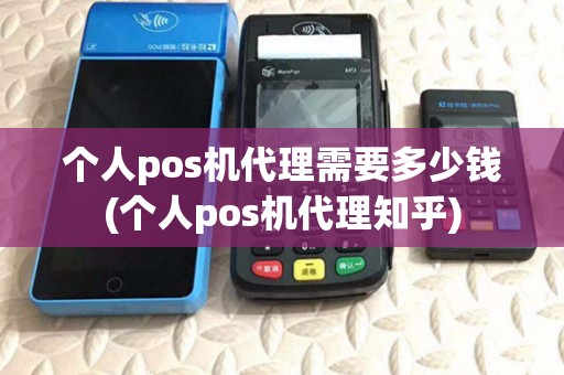 个人pos机代理需要多少钱(个人pos机代理知乎) 个人pos机代理需要多少钱(个人pos机代理知乎)