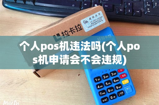 个人pos机违法吗(个人pos机申请会不会违规)