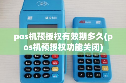 pos机预授权有效期多久(pos机预授权功能关闭) pos机预授权有效期多久(pos机预授权功能关闭)
