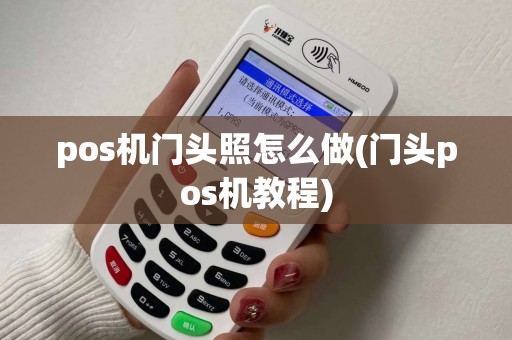 pos机门头照怎么做(门头pos机教程) pos机门头照怎么做(门头pos机教程)