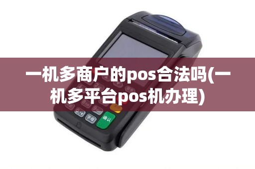 一机多商户的pos合法吗(一机多平台pos机办理) 一机多商户的pos合法吗(一机多平台pos机办理)