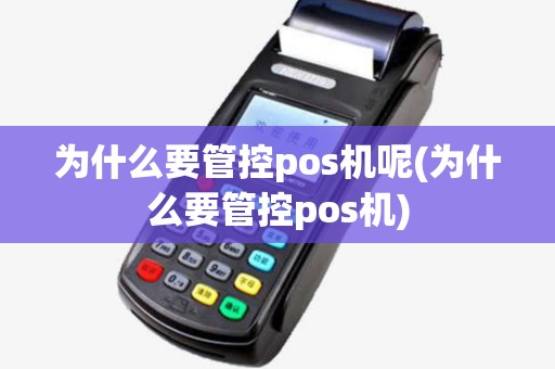 为什么要管控pos机呢(为什么要管控pos机) 为什么要管控pos机呢(为什么要管控pos机)