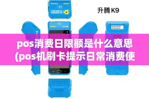 pos消费日限额是什么意思(pos机刷卡提示日常消费使用) pos消费日限额是什么意思(pos机刷卡提示日常消费使用)