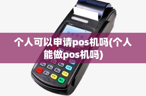 个人可以申请pos机吗(个人能做pos机吗) 个人可以申请pos机吗(个人能做pos机吗)